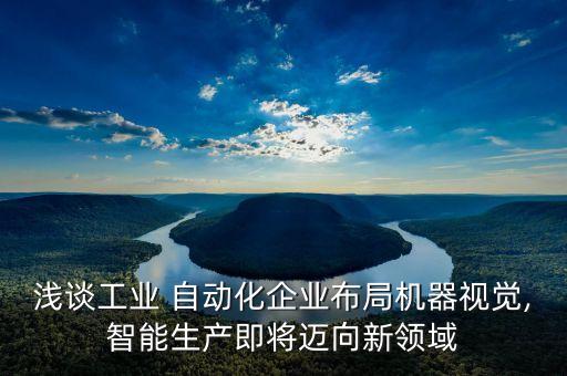 淺談工業(yè) 自動(dòng)化企業(yè)布局機(jī)器視覺(jué),智能生產(chǎn)即將邁向新領(lǐng)域
