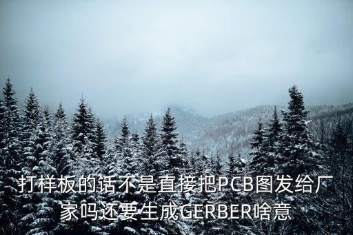 打樣板的話不是直接把PCB圖發(fā)給廠家嗎還要生成GERBER啥意