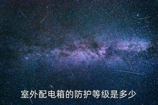 配電箱防護(hù)等級(jí)，室外配電箱的防護(hù)等級(jí)是多少