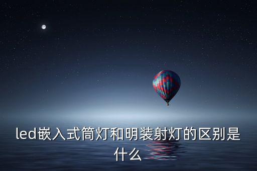 led嵌入式筒燈和明裝射燈的區(qū)別是什么