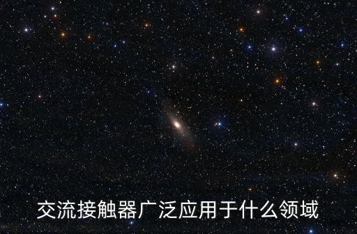 交流接觸器廣泛應(yīng)用于什么領(lǐng)域