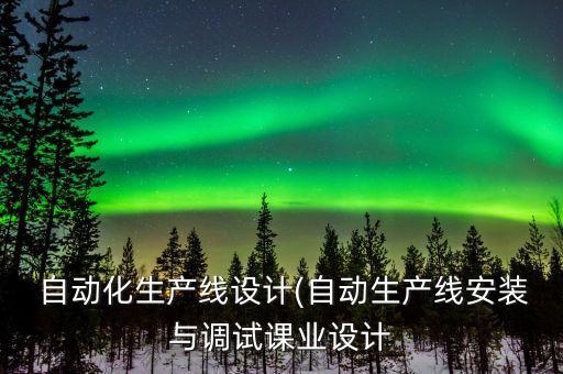  自動化生產(chǎn)線設(shè)計(自動生產(chǎn)線安裝與調(diào)試課業(yè)設(shè)計