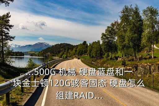 ...500G 機(jī)械 硬盤藍(lán)盤和一塊金士頓120G駭客固態(tài) 硬盤怎么組建RAID...