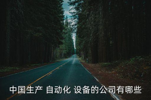 中國(guó)生產(chǎn) 自動(dòng)化 設(shè)備的公司有哪些