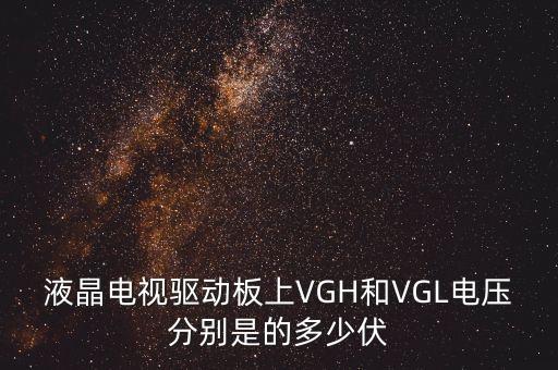 vgh，液晶電視驅(qū)動(dòng)板上VGH和VGL電壓分別是的多少伏