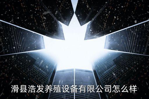 滑縣浩發(fā)養(yǎng)殖設(shè)備有限公司怎么樣