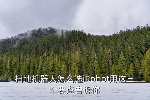 掃地機(jī)器人怎么選iRobot用這三個要點(diǎn)告訴你