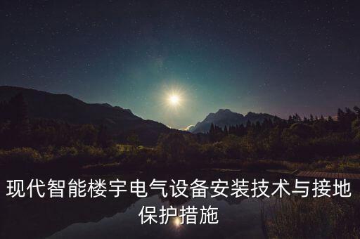 現(xiàn)代智能樓宇電氣設(shè)備安裝技術(shù)與接地保護(hù)措施