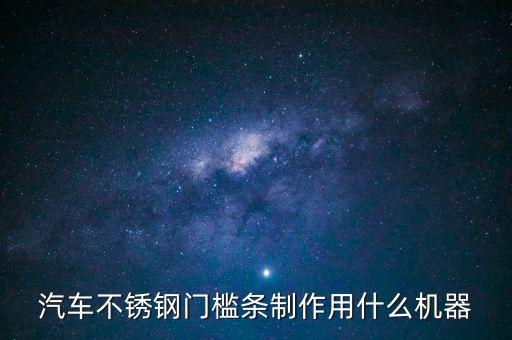 汽車不銹鋼門檻條制作用什么機器