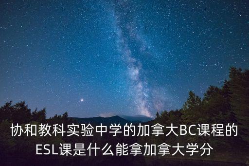 協(xié)和教科實(shí)驗(yàn)中學(xué)的加拿大BC課程的ESL課是什么能拿加拿大學(xué)分