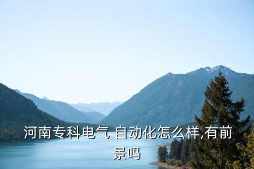 河南?？齐姎?自動化怎么樣,有前景嗎