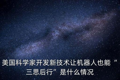 美國科學(xué)家開發(fā)新技術(shù)讓機(jī)器人也能“三思后行”是什么情況
