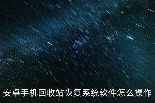 安卓手機回收站恢復(fù)系統(tǒng)軟件怎么操作