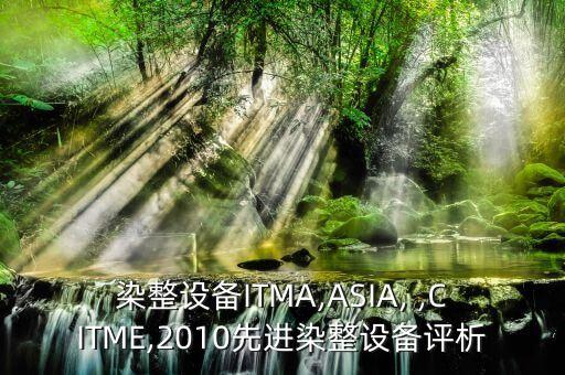 染整設(shè)備ITMA,ASIA, ,CITME,2010先進(jìn)染整設(shè)備評析
