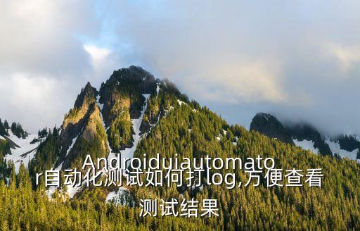 Androiduiautomator自動(dòng)化測(cè)試如何打log,方便查看測(cè)試結(jié)果