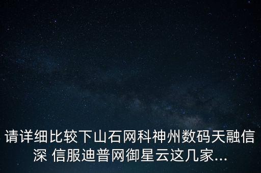 請詳細比較下山石網(wǎng)科神州數(shù)碼天融信深 信服迪普網(wǎng)御星云這幾家...