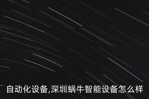蝸牛自動化設(shè)備,深圳蝸牛智能設(shè)備怎么樣