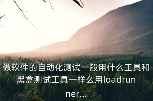 做軟件的自動化測試一般用什么工具和黑盒測試工具一樣么用loadrunner...