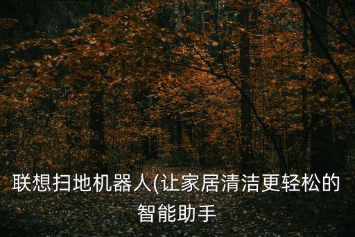 聯(lián)想掃地機器人(讓家居清潔更輕松的智能助手