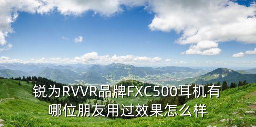 銳為RVVR品牌FXC500耳機有哪位朋友用過效果怎么樣