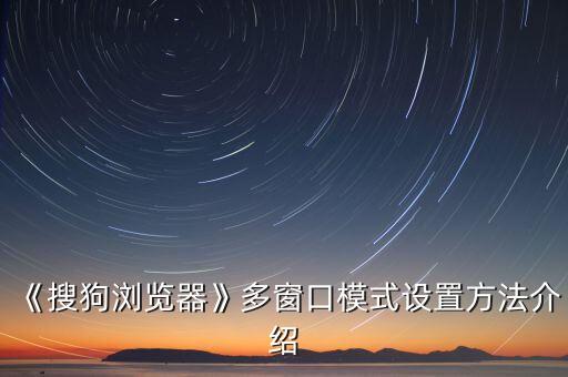 《搜狗瀏覽器》多窗口模式設(shè)置方法介紹