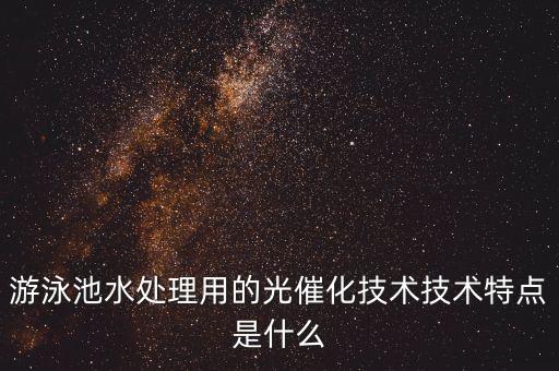 游泳池水處理用的光催化技術(shù)技術(shù)特點(diǎn)是什么