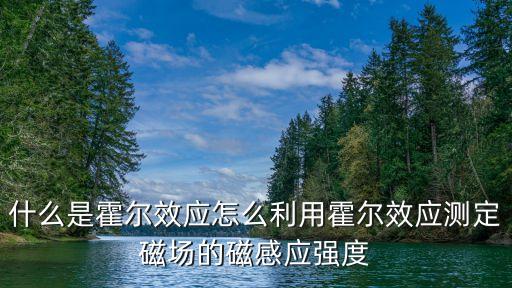 什么是霍爾效應(yīng)怎么利用霍爾效應(yīng)測定磁場的磁感應(yīng)強(qiáng)度