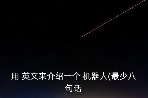 用 英文來介紹一個(gè) 機(jī)器人(最少八句話
