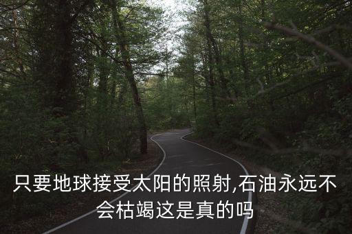 只要地球接受太陽(yáng)的照射,石油永遠(yuǎn)不會(huì)枯竭這是真的嗎