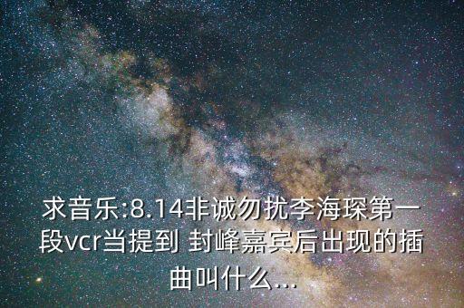 求音樂:8.14非誠勿擾李海琛第一段vcr當(dāng)提到 封峰嘉賓后出現(xiàn)的插曲叫什么...