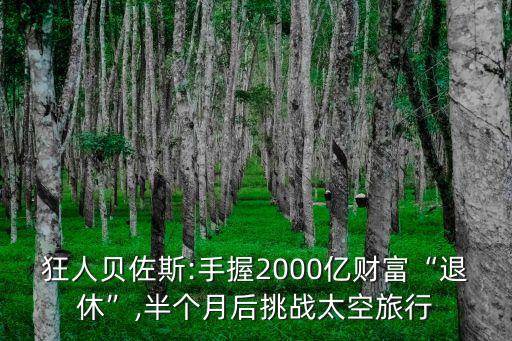 狂人貝佐斯:手握2000億財富“退休”,半個月后挑戰(zhàn)太空旅行