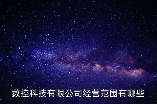 數(shù)控科技有限公司經(jīng)營(yíng)范圍有哪些
