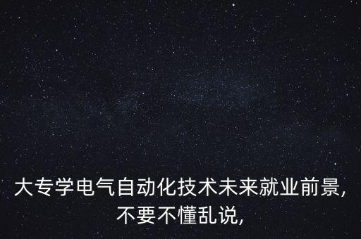 大專學(xué)電氣自動(dòng)化技術(shù)未來就業(yè)前景,不要不懂亂說,