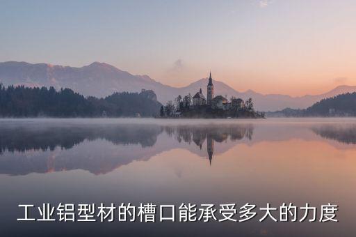 工業(yè)鋁型材的槽口能承受多大的力度