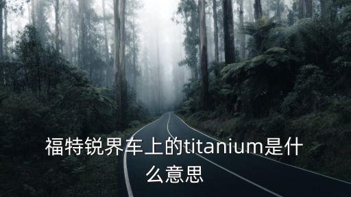 福特銳界車上的titanium是什么意思