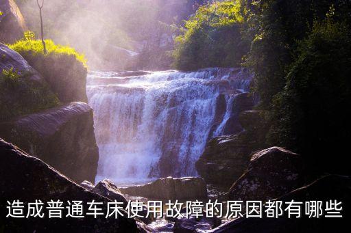 造成普通車床使用故障的原因都有哪些