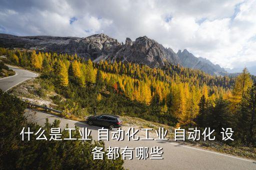 什么是工業(yè) 自動化工業(yè) 自動化 設備都有哪些