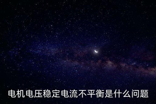 電機電壓穩(wěn)定電流不平衡是什么問題
