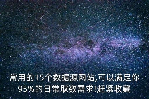 常用的15個(gè)數(shù)據(jù)源網(wǎng)站,可以滿(mǎn)足你95%的日常取數(shù)需求!趕緊收藏
