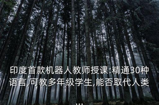 印度首款機(jī)器人教師授課:精通30種語言,可教多年級(jí)學(xué)生,能否取代人類...