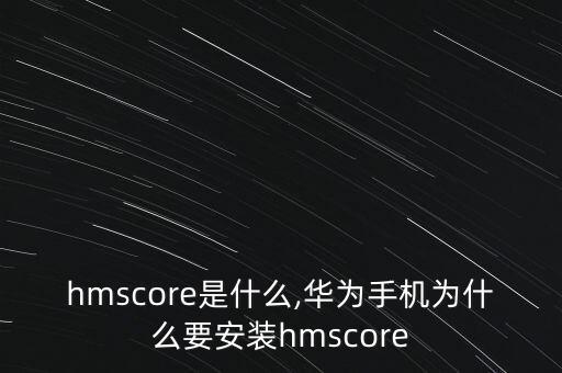 hmscore是什么,華為手機為什么要安裝hmscore