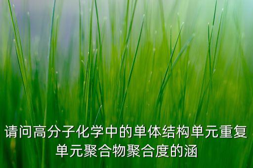 請問高分子化學中的單體結構單元重復單元聚合物聚合度的涵