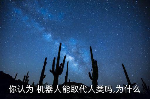 你認(rèn)為 機(jī)器人能取代人類嗎,為什么
