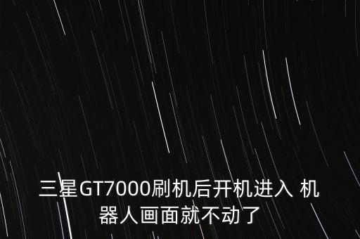 三星GT7000刷機(jī)后開機(jī)進(jìn)入 機(jī)器人畫面就不動(dòng)了