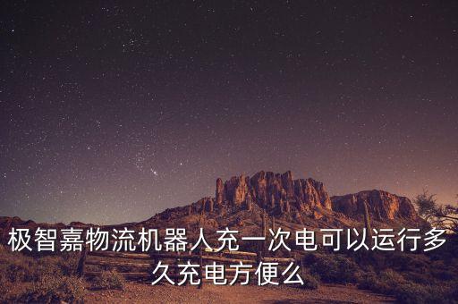 極智嘉，極智嘉物流機(jī)器人充一次電可以運(yùn)行多久充電方便么