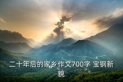 二十年后的家鄉(xiāng)作文700字 寶鋼新貌