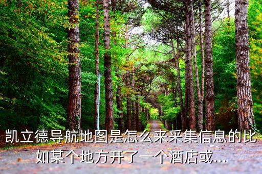 凱立德導(dǎo)航地圖是怎么來采集信息的比如某個地方開了一個酒店或...