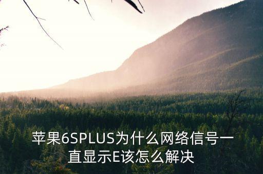  蘋果6SPLUS為什么網(wǎng)絡信號一直顯示E該怎么解決