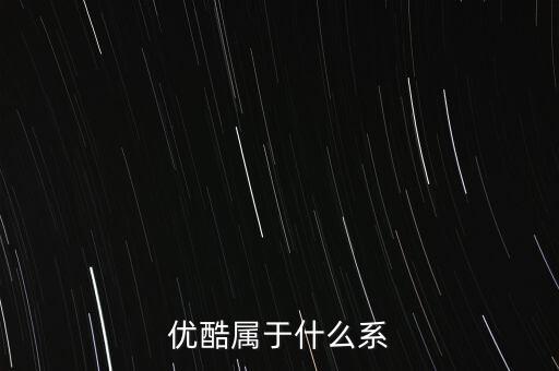 優(yōu)酷屬于什么系