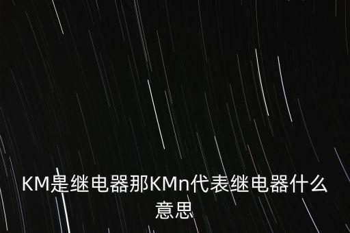 km繼電器，KM和FR在電學(xué)電路圖中代表什么